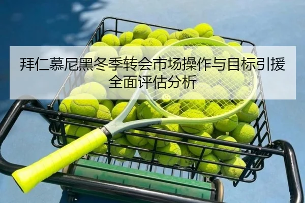 拜仁慕尼黑冬季转会市场操作与目标引援全面评估分析