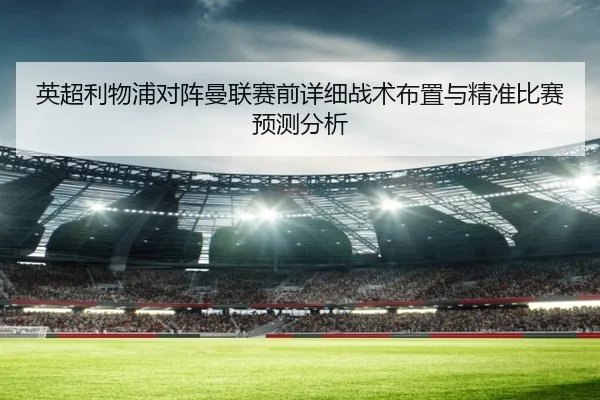 英超利物浦对阵曼联赛前详细战术布置与精准比赛预测分析